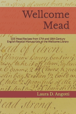 Wellcome Mead: 105 Mead Recipes from 17th and 18th Century English Receipt Books at the Wellcome Library By Laura D. Angotti Cover Image