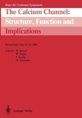 The Calcium Channel: Structure, Function and Implications: Stresa/Italy, May 11-14, 1988 (Bayer AG Centenary Symposium) By Martin Morad (Editor), Winifred G. Nayler (Editor), Stanislav Kazda (Editor) Cover Image