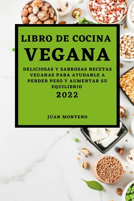 Libro de Cocina Vegana 2022: Deliciosas Y Sabrosas Recetas Veganas Para Ayudarle a Perder Peso Y Aumentar Su Equilibrio By Juan Montero Cover Image