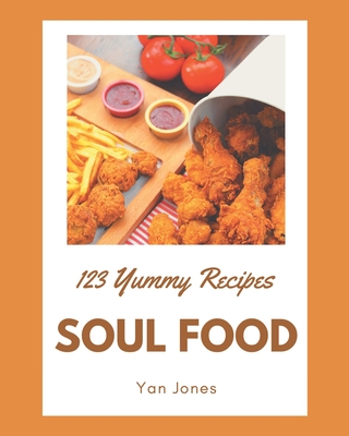 123 Yummy Soul Food Recipes: Yummy Soul Food Cookbook - Your Best Friend Forever Cover Image