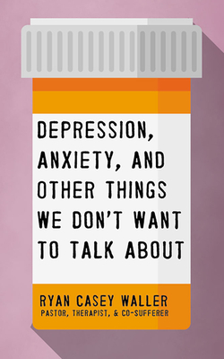 Depression, Anxiety, and Other Things We Don't Want to Talk about By Ryan Casey Waller, Ryan Casey Waller (Read by) Cover Image