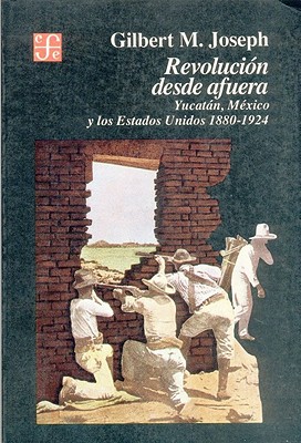 Revolucion Desde Afuera. Yucatan, Mexico y Los Estados Unidos, 1880-1924 (Historia) Revolucion Desde Afuera. Yucatan, Mexico y Los Estados Unidos, 1880-1924 (Historia) cover