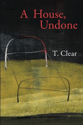A House, Undone By T. Clear, Lana Hechtman Ayers (Editor), Priscilla Long (Selected by) Cover Image