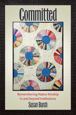 Committed: Remembering Native Kinship in and beyond Institutions (Critical Indigeneities) Cover Image