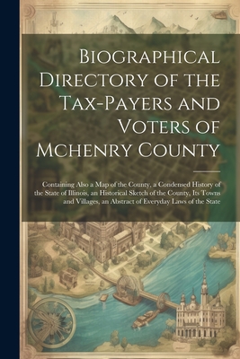 Biographical Directory of the Tax-Payers and Voters of Mchenry County: Containing Also a Map of the County, a Condensed History of the State of Illino Cover Image