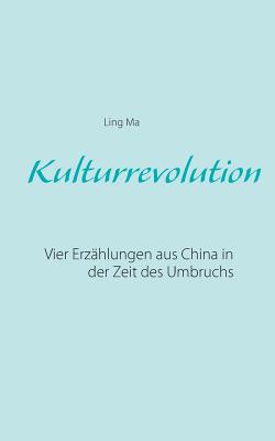 Kulturrevolution: Vier Erzählungen aus China in der Zeit des Umbruchs By Ling Ma Cover Image