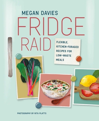 Fridge Raid: Flexible, kitchen-foraged recipes for low-waste meals By Megan Davies Cover Image