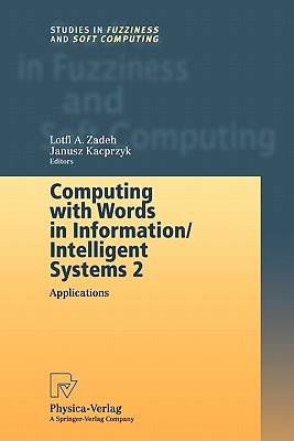Computing with Words in Information/Intelligent Systems 2: Applications (Studies in Fuzziness and Soft Computing #34) By Lotfi Zadeh (Editor) Cover Image