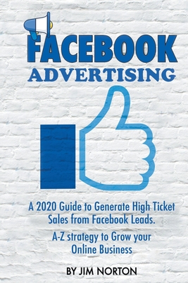 Facebook Advertising: A 2020 Guide to Generate High Ticket Sales from Facebook Leads. A-Z Strategy to Grow Your Online Business Cover Image
