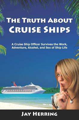 The Truth About Cruise Ships: A Cruise Ship Officer Survives the Work, Adventure, Alcohol, and Sex of Ship Life By Jay Herring Cover Image