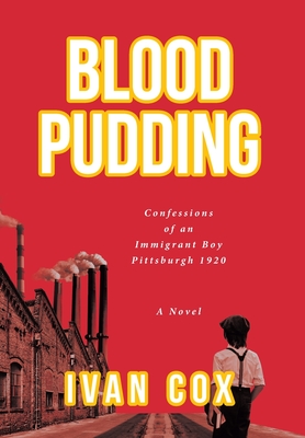 Blood Pudding: Confessions of an Immigrant Boy Pittsburgh, 1920 By Ivan Cox Cover Image