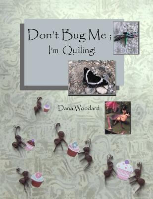 Don't Bug Me; I'm Quilling!: Paper Quilling Projects By Dana Woodard Cover Image