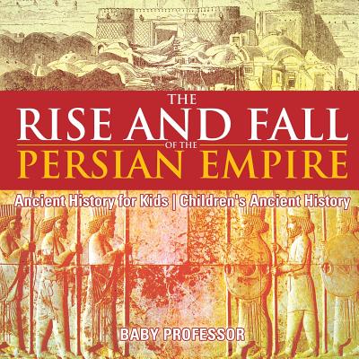 The Rise and Fall of the Persian Empire - Ancient History for Kids Children's Ancient History Cover Image