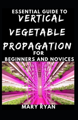 Quintessential Guide To Vertical Vegetation Propagation For Beginners And Novices Cover Image