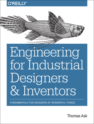 Engineering for Industrial Designers and Inventors: Fundamentals for Designers of Wonderful Things By Thomas Ask Cover Image