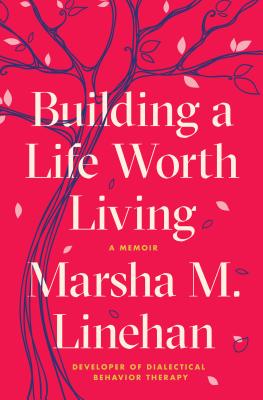 Building a Life Worth Living: A Memoir By Marsha M. Linehan Cover Image