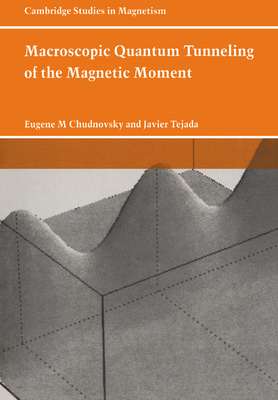 Macroscopic Quantum Tunneling of the Magnetic Moment (Cambridge Studies in Magnetism #4) By Eugene M. Chudnovsky, Javier Tejada Cover Image