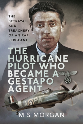 Cover for The Hurricane Pilot Who Became a Gestapo Agent: The Betrayal and Treachery of an RAF Sergeant