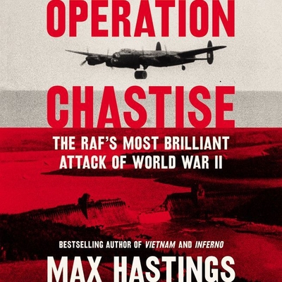 Operation Chastise: The RAF's Most Brilliant Attack of World War II By Max Hastings (Read by), Peter Noble (Read by) Cover Image