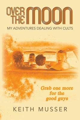 Over The Moon: My Adventures Dealing With Cults By Keith A. Musser Cover Image