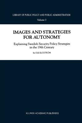 Images and Strategies for Autonomy: Explaining Swedish Security Policy Strategies in the 19th Century (Library of Public Policy and Public Administration #3)