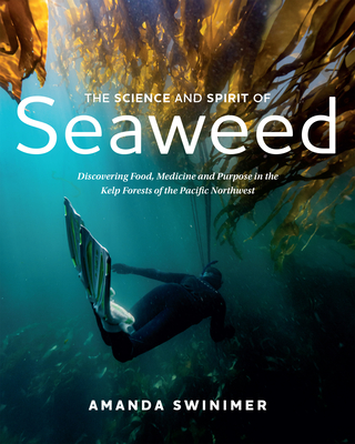 The Science and Spirit of Seaweed: Discovering Food, Medicine and Purpose in the Kelp Forests of the Pacific Northwest Cover Image