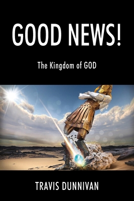 Good News! The Kingdom of GOD By Travis Dunnivan Cover Image