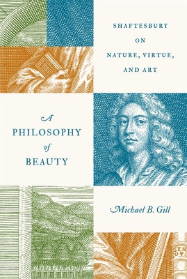 A Philosophy of Beauty: Shaftesbury on Nature, Virtue, and Art By Michael B. Gill Cover Image