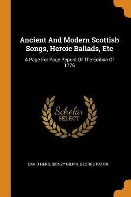 Ancient and Modern Scottish Songs, Heroic Ballads, Etc: A Page for Page Reprint of the Edition of 1776 Cover Image