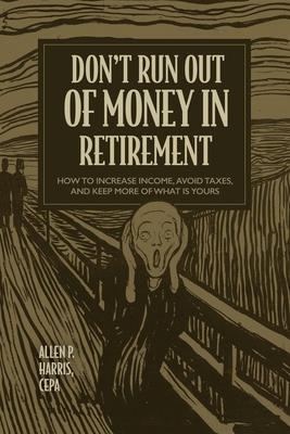 Don't Run Out of Money in Retirement: How to Increase Income, Avoid Taxes, and Keep More of What Is Yours By Allen P. Harris Cover Image