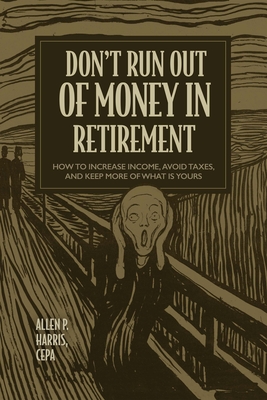 Don't Run Out of Money in Retirement: How to Increase Income, Avoid Taxes, and Keep More of What Is Yours Cover Image