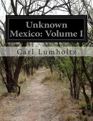Unknown Mexico: Volume I By Carl Lumholtz Cover Image