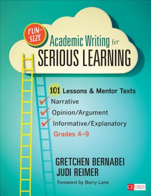 Fun-Size Academic Writing for Serious Learning: 101 Lessons & Mentor Texts--Narrative, Opinion/Argument, & Informative/Explanatory, Grades 4-9 (Corwin Literacy)