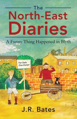 The North-East Diaries: A Funny Thing Happened in Blyth By J. R. Bates Cover Image