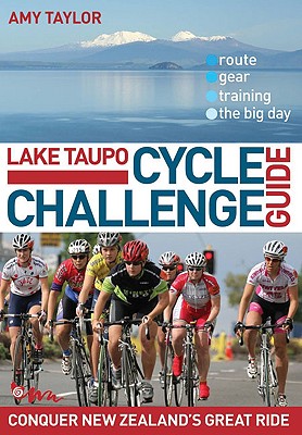 Lake Taupo Cycle Challenge Guide: Conquer New Zealand's Great Ride By Amy Taylor Cover Image