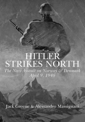 Hitler Strikes North: The Nazi Invasion of Norway & Denmark, April 9, 1940 By Jack Greene, Alessandro Massignani Cover Image