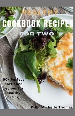 Healthy Cookbook Recipes for Two: 50+ Perfect Portioned Recipes for Healthy Eating By Michelle Thomas Cover Image