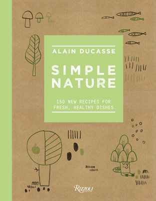 Simple Nature: 150 New Recipes for Fresh, Healthy Dishes By Alain Ducasse, Paule Neyrat, Christophe Saintagne Cover Image