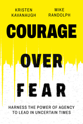 Courage Over Fear: Harness the Power of Agency to Lead in Uncertain Times By Kristen Kavanaugh, Mike Randolph Cover Image