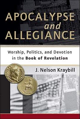 Apocalypse and Allegiance: Worship, Politics, and Devotion in the Book of Revelation By J. Nelson Kraybill Cover Image