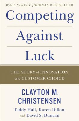 Competing Against Luck: The Story of Innovation and Customer Choice Cover Image