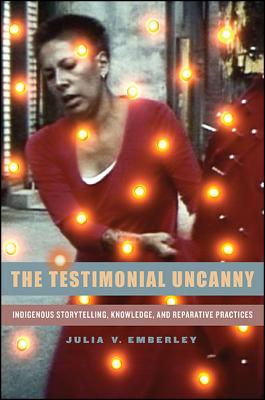 The Testimonial Uncanny: Indigenous Storytelling, Knowledge, and Reparative Practices Cover Image
