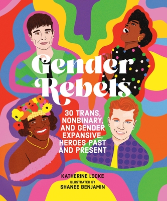 Gender Rebels: 30 Trans, Nonbinary, and Gender Expansive Heroes Past and Present Cover Image