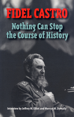 Castro, Fidel: Nothing Can Stop the Course of History: Interview by Jeffrey M. Elliot and Mervyn M. Dymally Cover Image