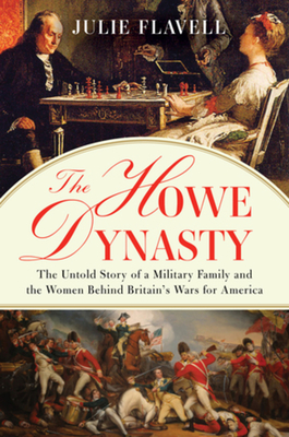 The Howe Dynasty: The Untold Story of a Military Family and the Women Behind Britain's Wars for America By Julie Flavell Cover Image