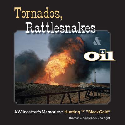 Tornados, Rattlesnakes & Oil: A Wildcatter's Memories of Hunting for 