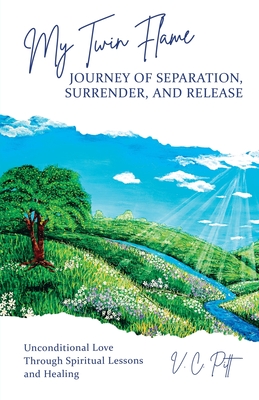My Twin Flame Journey of Separation, Surrender, and Release: Unconditional Love Through Spiritual Lessons and Healing By V. C. Pitt Cover Image
