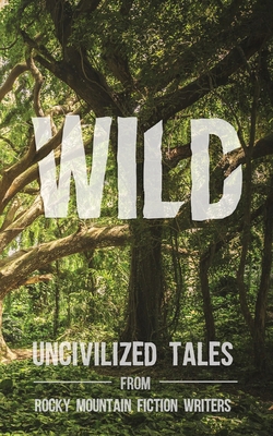 Wild: Uncivilized Tales from Rocky Mountain Fiction Writers By Rachel Delaney Craft (Editor), Natasha Watts (Editor) Cover Image