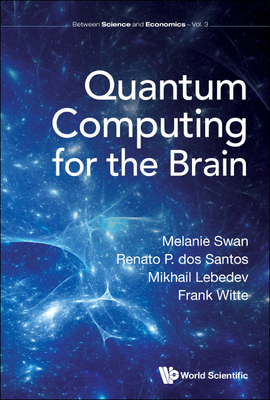 Quantum Computing for the Brain (Between Science and Economics #4) By Melanie Swan, Renato P Dos Santos, Mikhail Lebedev Cover Image