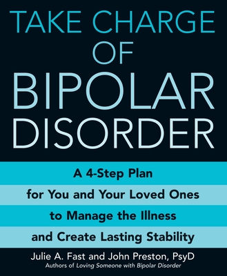 Take Charge of Bipolar Disorder: A 4-Step Plan for You and Your Loved Ones to Manage the Illness and Create Lasting Stability Cover Image